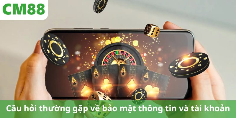 Câu hỏi thường gặp về bảo mật thông tin và tài khoản