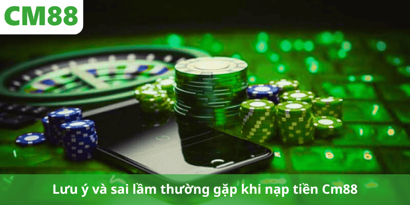 Lưu ý và sai lầm thường gặp khi nạp tiền Cm88